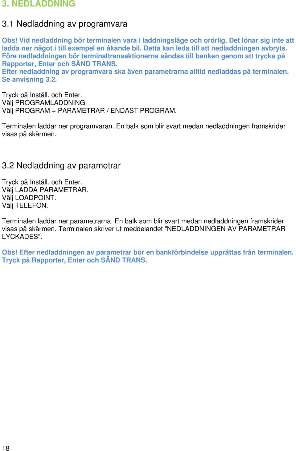 Efter nedladdning av programvara ska även parametrarna alltid nedladdas på terminalen. Se anvisning 3.2. Tryck på Inställ. och Enter. Välj PROGRAMLADDNING Välj PROGRAM + PARAMETRAR / ENDAST PROGRAM.