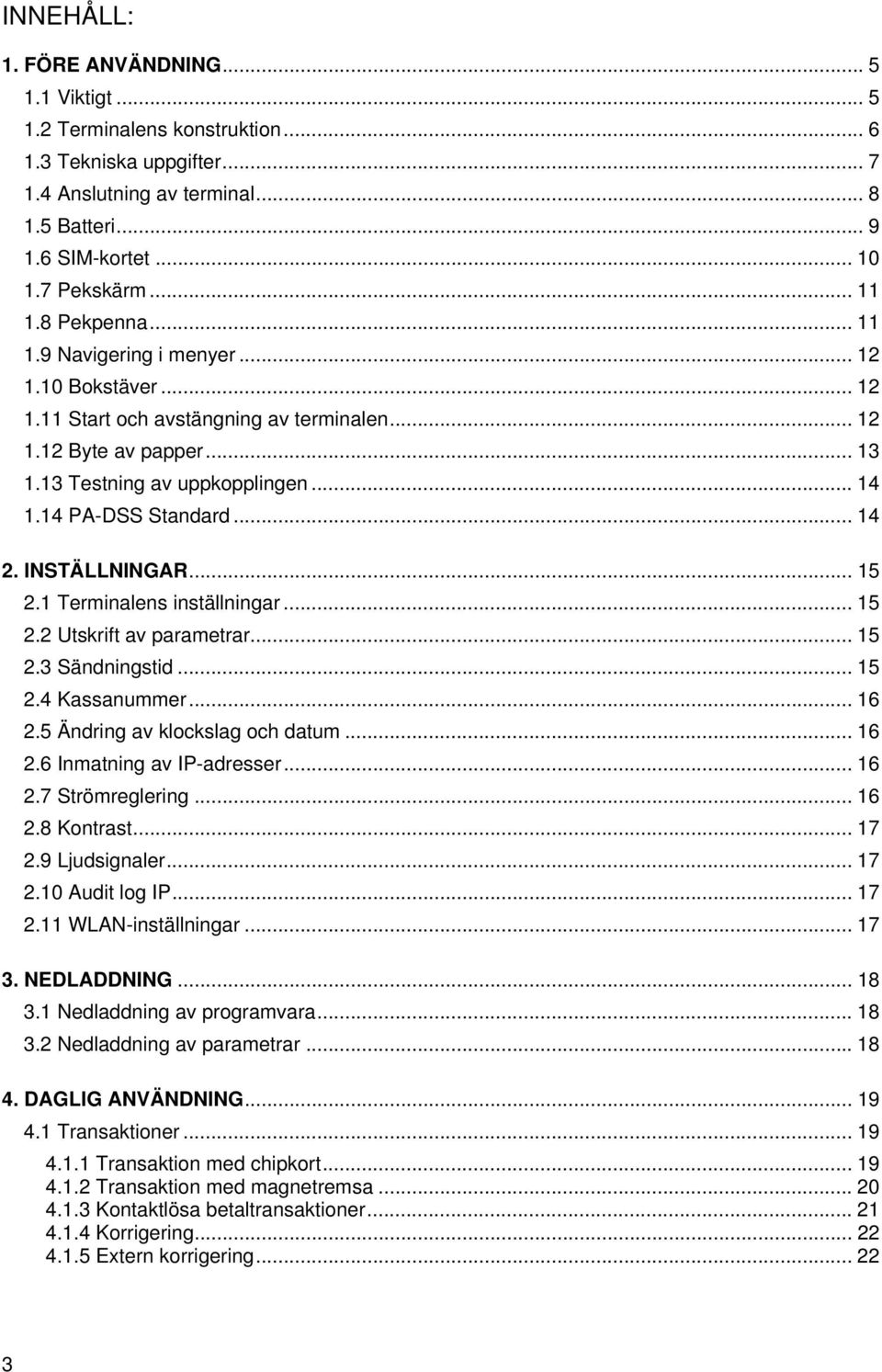 14 PA-DSS Standard... 14 2. INSTÄLLNINGAR... 15 2.1 Terminalens inställningar... 15 2.2 Utskrift av parametrar... 15 2.3 Sändningstid... 15 2.4 Kassanummer... 16 2.5 Ändring av klockslag och datum.