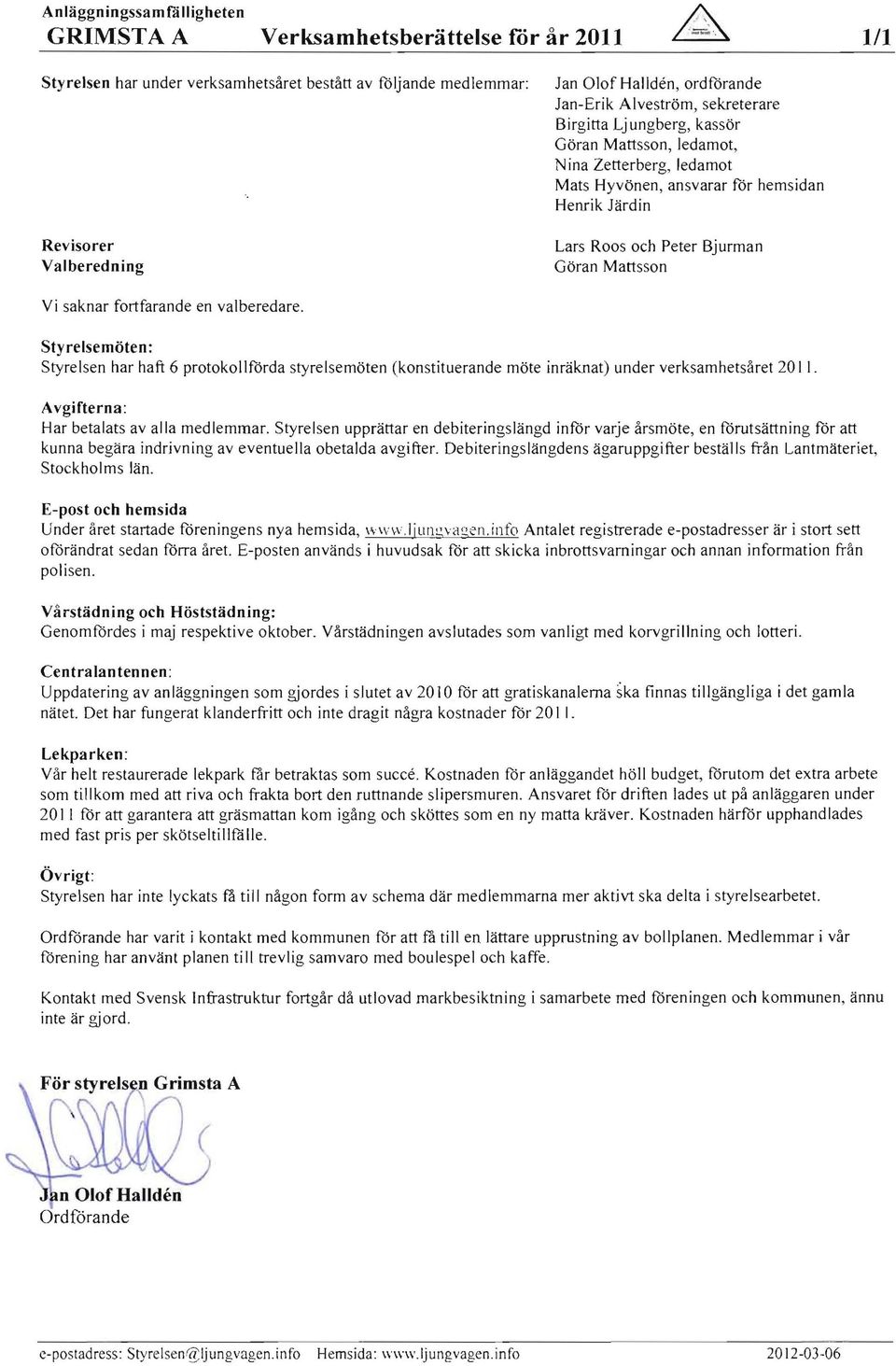 sekreterare Birgitta Ljungberg, kassör Göran Mattsson, ledamot, N ina Zetterberg, ledamot Mats Hyvönen, ansvarar för hems idan Henrik Järdin Lars Roos och Peter Bjurman Göran Mattsson Vi saknar