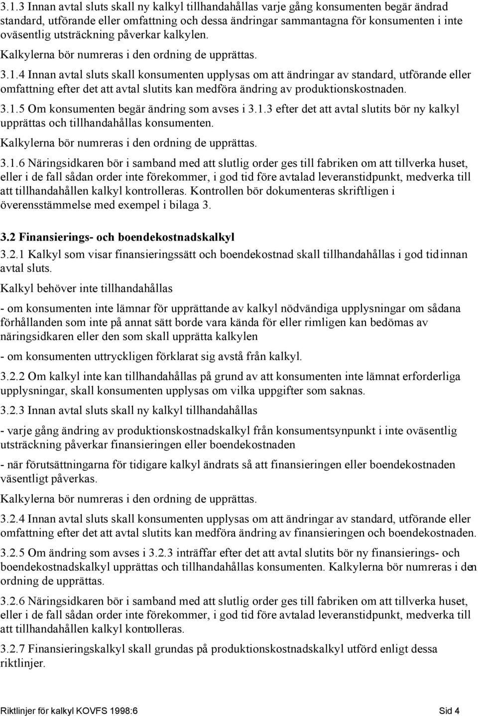 4 Innan avtal sluts skall konsumenten upplysas om att ändringar av standard, utförande eller omfattning efter det att avtal slutits kan medföra ändring av produktionskostnaden. 3.1.