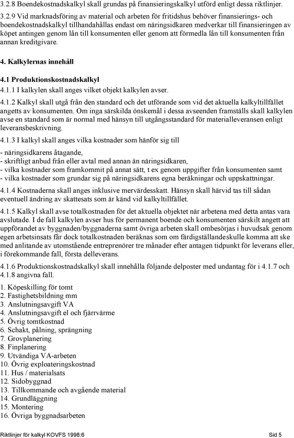 kreditgivare. 4. Kalkylernas innehåll 4.1 Produktionskostnadskalkyl 4.1.1 I kalkylen skall anges vilket objekt kalkylen avser. 4.1.2 Kalkyl skall utgå från den standard och det utförande som vid det aktuella kalkyltillfället angetts av konsumenten.