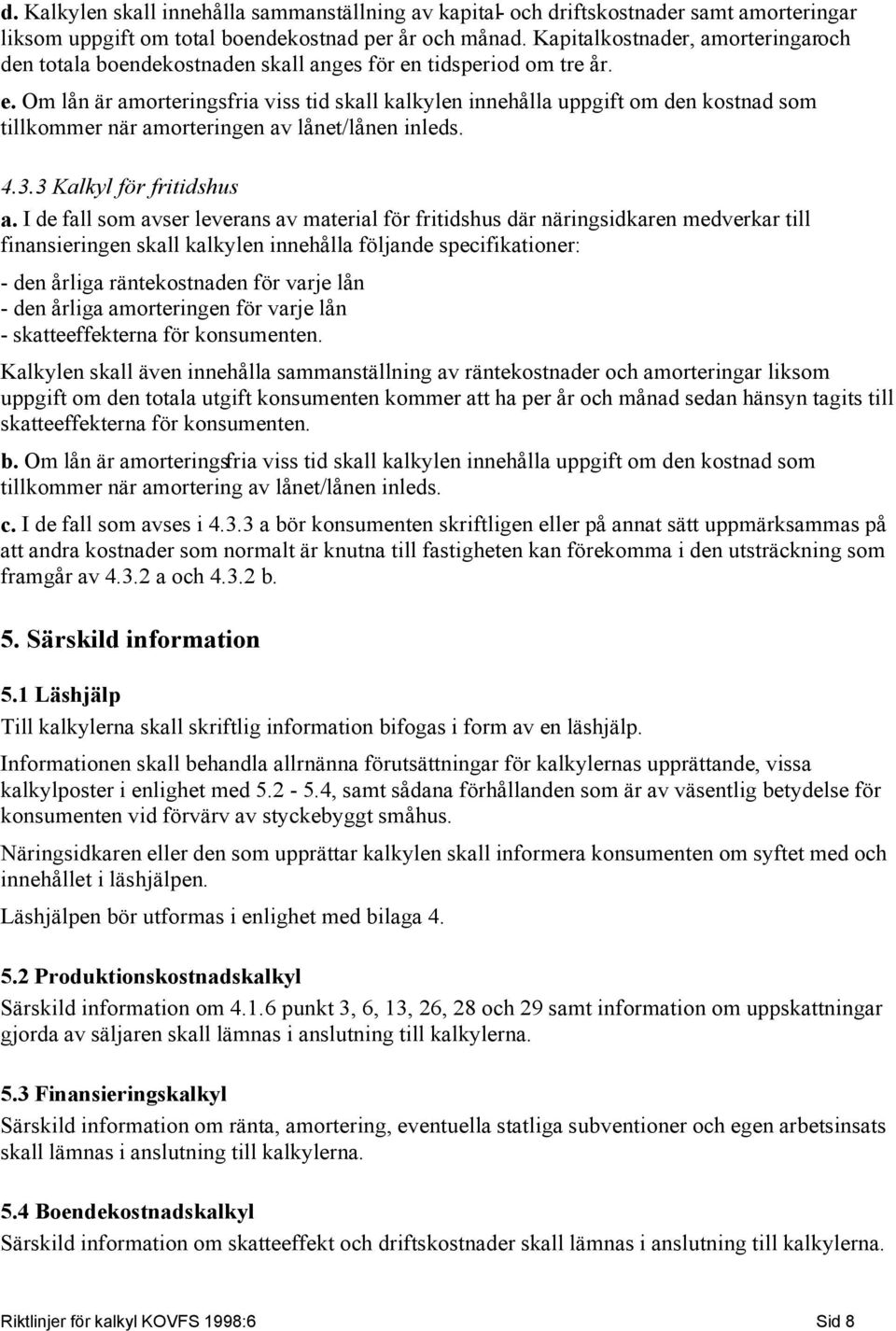 tidsperiod om tre år. e. Om lån är amorteringsfria viss tid skall kalkylen innehålla uppgift om den kostnad som tillkommer när amorteringen av lånet/lånen inleds. 4.3.3 Kalkyl för fritidshus a.