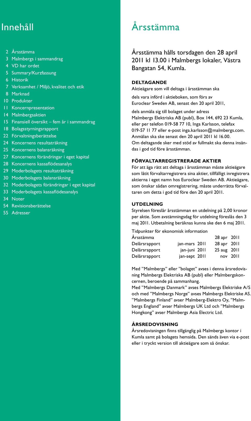 eget kapital 28 Koncernens kassaflödesanalys 29 Moderbolagets resultaträkning 30 Moderbolagets balansräkning 32 Moderbolagets förändringar i eget kapital 33 Moderbolagets kassaflödesanalys 34 Noter