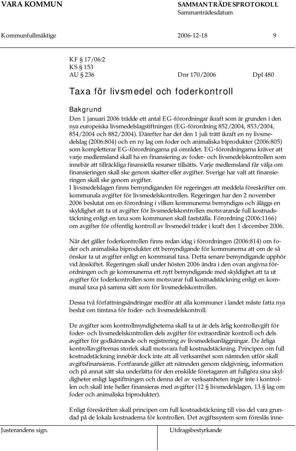 Därefter har det den 1 juli trätt ikraft en ny livsmedelslag (2006:804) och en ny lag om foder och animaliska biprodukter (2006:805) som kompletterar EG-förordningarna på området.