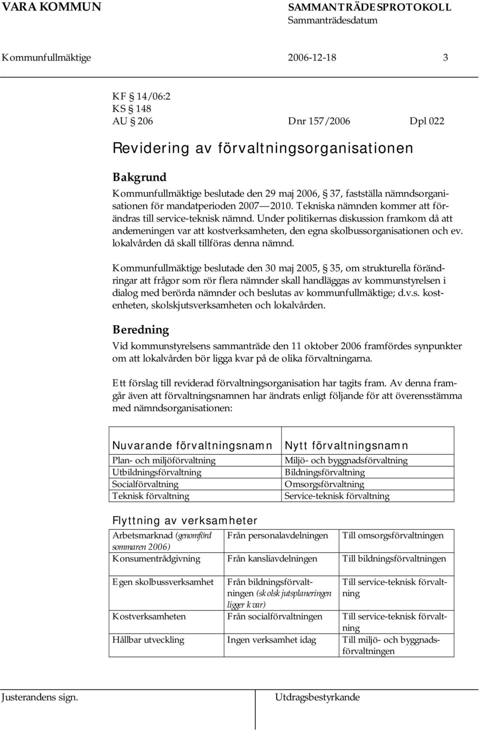 Under politikernas diskussion framkom då att andemeningen var att kostverksamheten, den egna skolbussorganisationen och ev. lokalvården då skall tillföras denna nämnd.