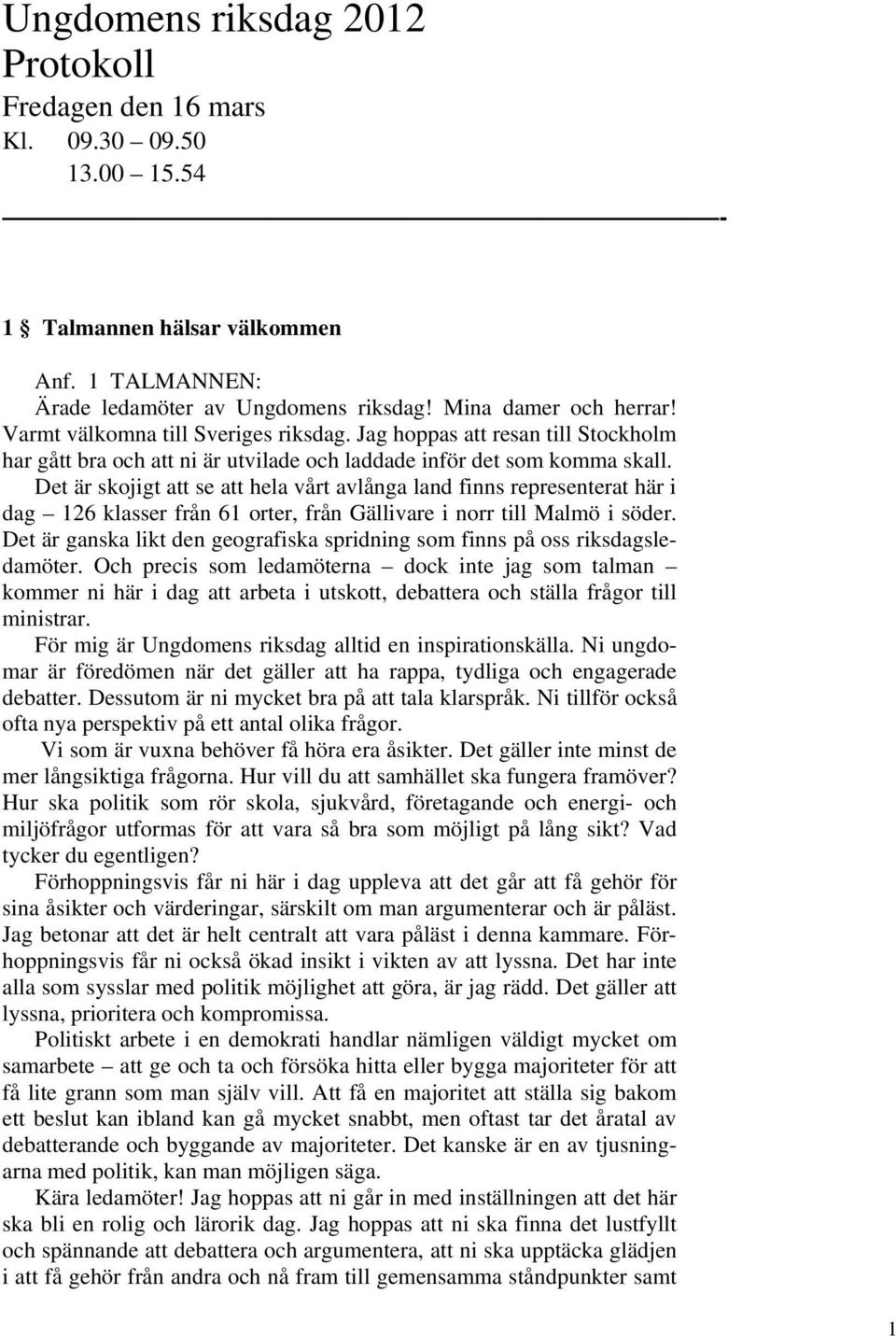 Det är skojigt att se att hela vårt avlånga land finns representerat här i dag 126 klasser från 61 orter, från Gällivare i norr till Malmö i söder.