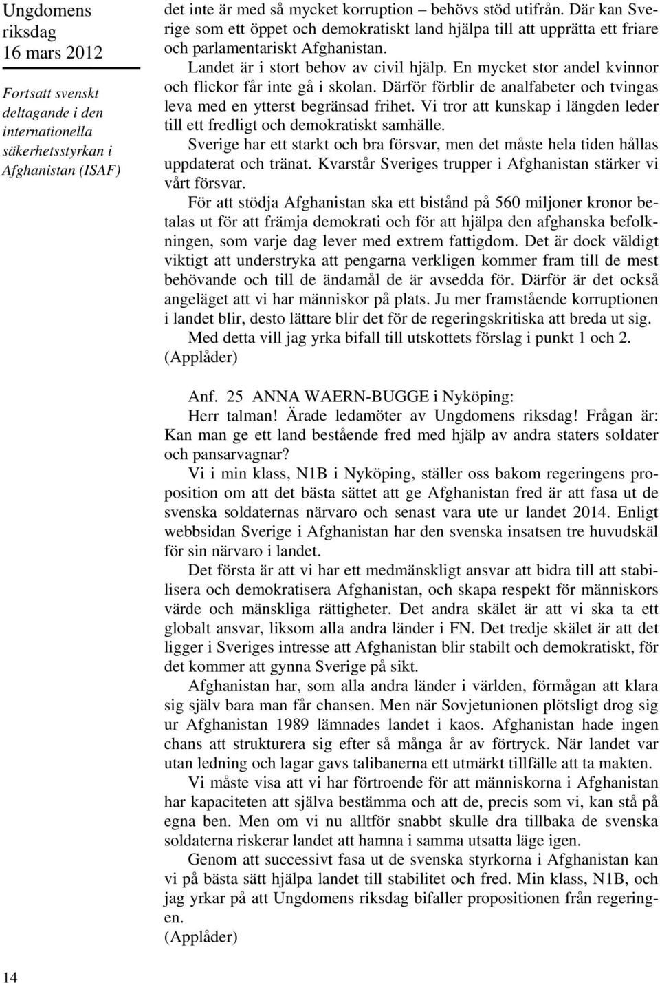 En mycket stor andel kvinnor och flickor får inte gå i skolan. Därför förblir de analfabeter och tvingas leva med en ytterst begränsad frihet.