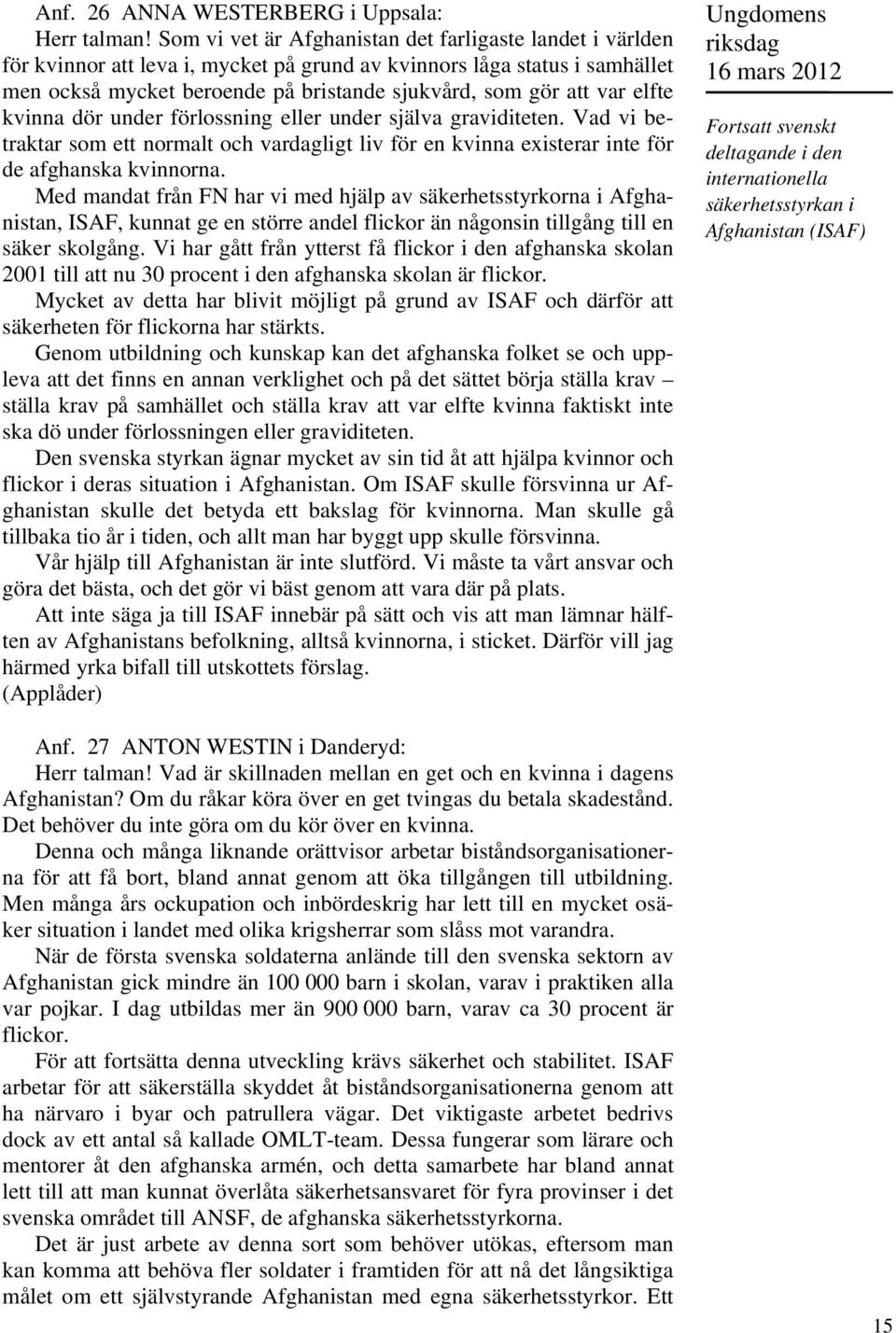 elfte kvinna dör under förlossning eller under själva graviditeten. Vad vi betraktar som ett normalt och vardagligt liv för en kvinna existerar inte för de afghanska kvinnorna.