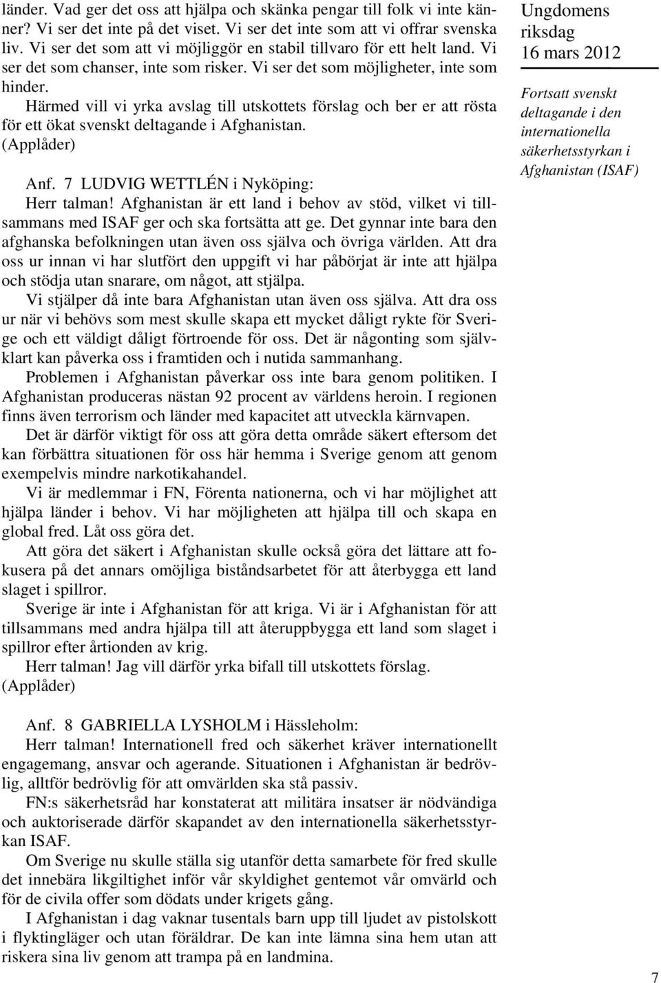 Härmed vill vi yrka avslag till utskottets förslag och ber er att rösta för ett ökat svenskt deltagande i Afghanistan. Anf. 7 LUDVIG WETTLÉN i Nyköping: Herr talman!