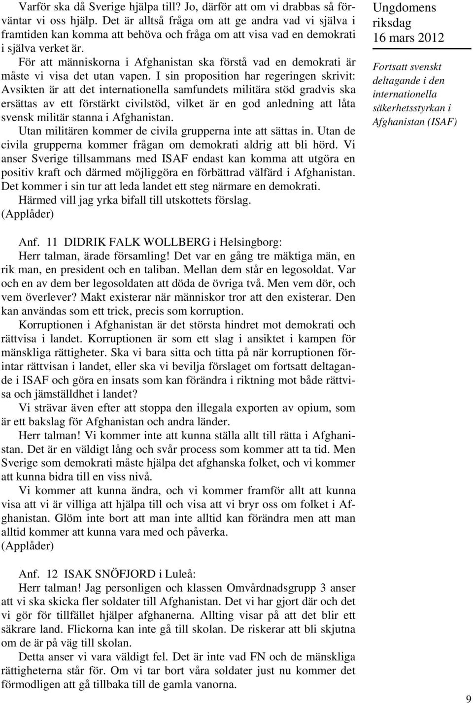 För att människorna i Afghanistan ska förstå vad en demokrati är måste vi visa det utan vapen.