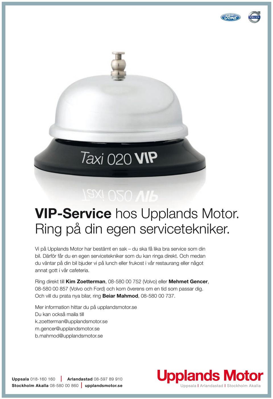 Ring direkt till Kim Zoetterman, 08-580 00 752 (Volvo) eller Mehmet Gencer, 08-580 00 857 (Volvo och Ford) och kom överens om en tid som passar dig.