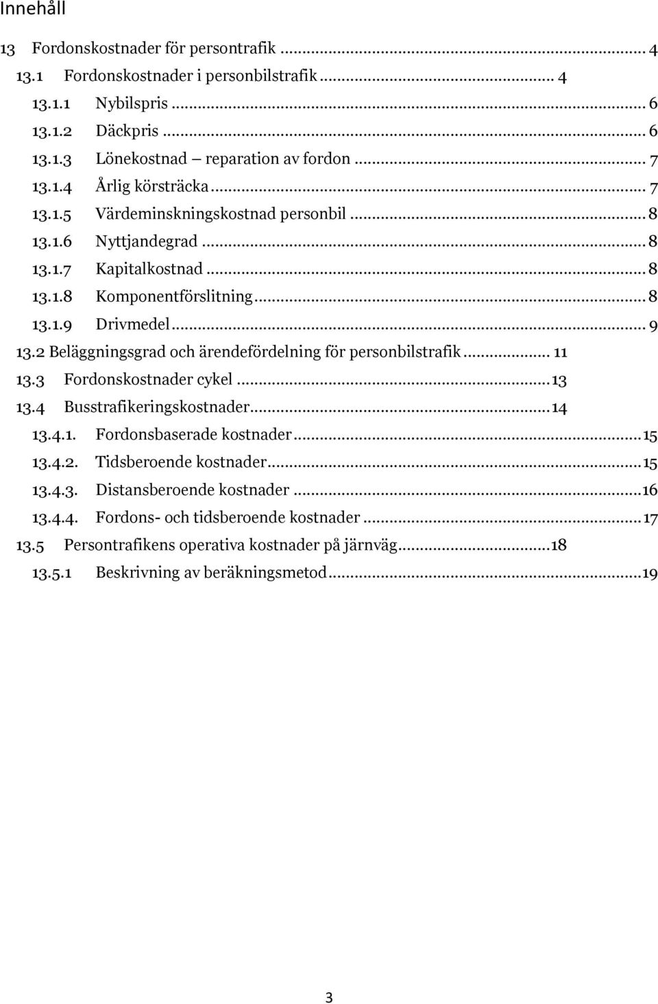 2 Beläggningsgrad och ärendefördelning för personbilstrafik... 11 13.3 Fordonskostnader cykel... 13 13.4 Busstrafikeringskostnader... 14 13.4.1. Fordonsbaserade kostnader... 15 13.4.2. Tidsberoende kostnader.