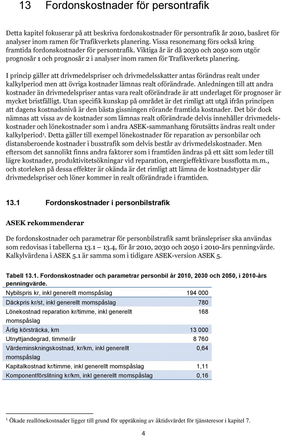 I princip gäller att drivmedelspriser och drivmedelsskatter antas förändras realt under kalkylperiod men att övriga kostnader lämnas realt oförändrade.