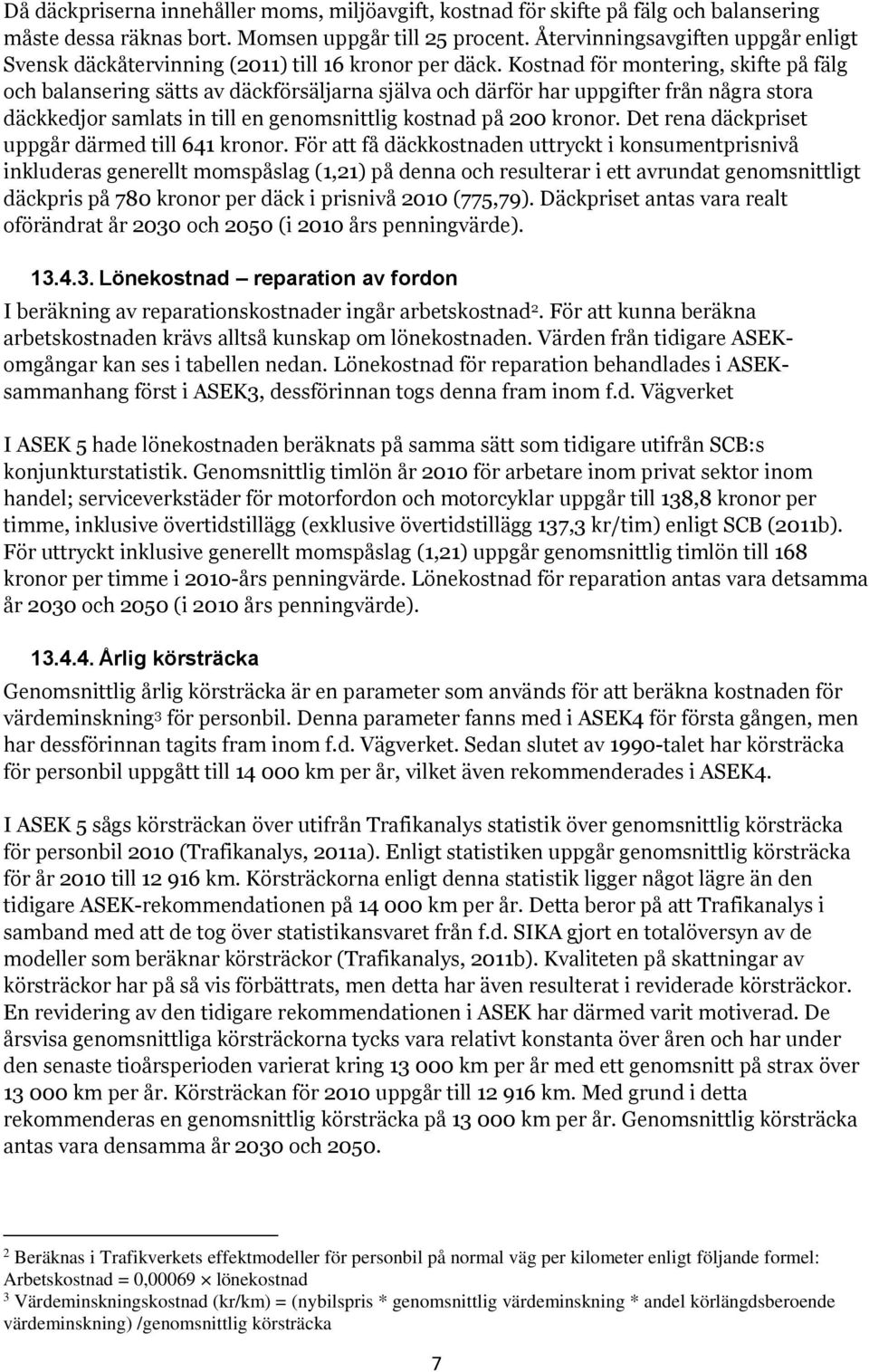 Kostnad för montering, skifte på fälg och balansering sätts av däckförsäljarna själva och därför har uppgifter från några stora däckkedjor samlats in till en genomsnittlig kostnad på 200 kronor.