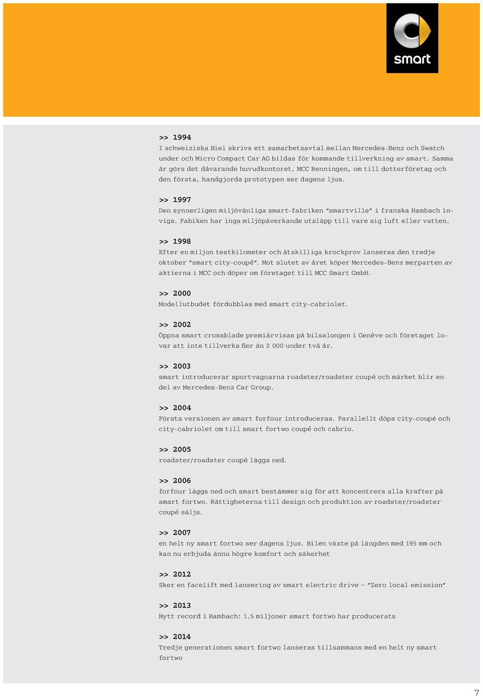 >> 1997 Den synnerligen miljövänliga smart-fabriken smartville i franska Hambach invigs. Fabiken har inga miljöpåverkande utsläpp till vare sig luft eller vatten.