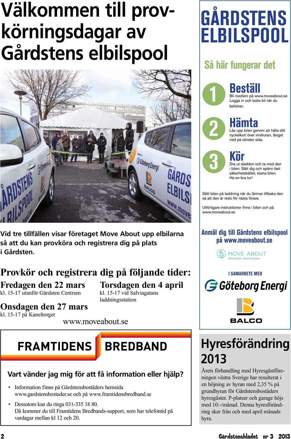 15-17 vid Salviagatans laddningsstation Vart vänder jag mig för att få information eller hjälp? Information finns på Gårdstensbostäders hemsida www.gardstensbostader.se och på www.framtidensbredband.