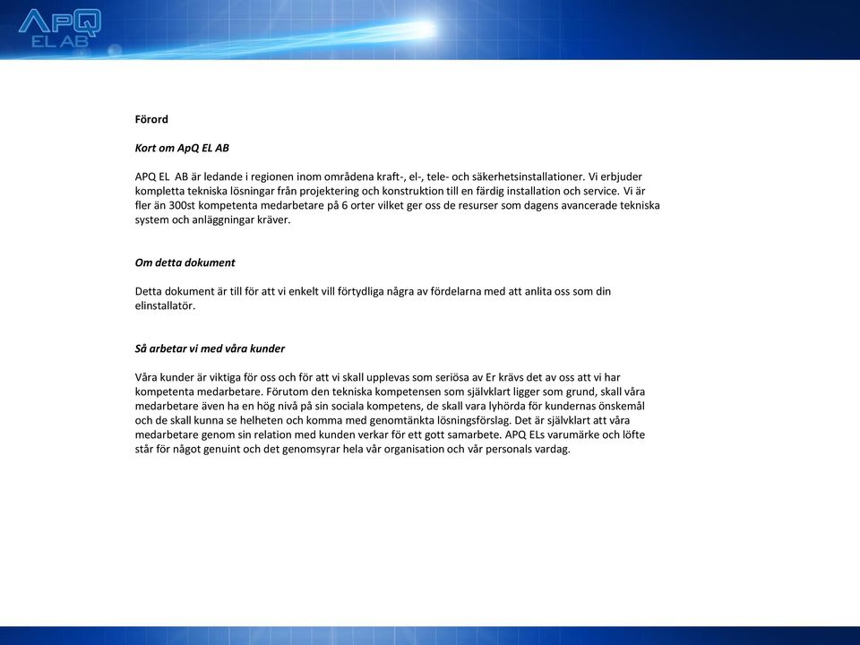 Vi är fler än 300st kompetenta medarbetare på 6 orter vilket ger oss de resurser som dagens avancerade tekniska system och anläggningar kräver.