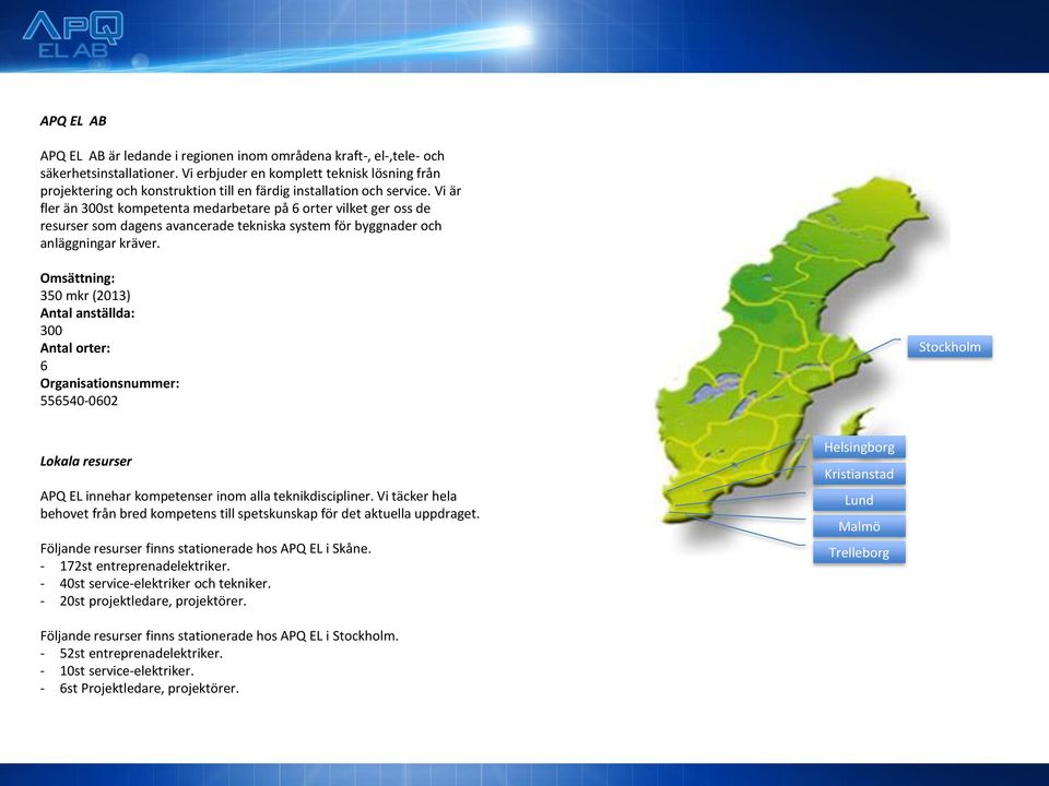 Vi är fler än 300st kompetenta medarbetare på 6 orter vilket ger oss de resurser som dagens avancerade tekniska system för byggnader och anläggningar kräver.