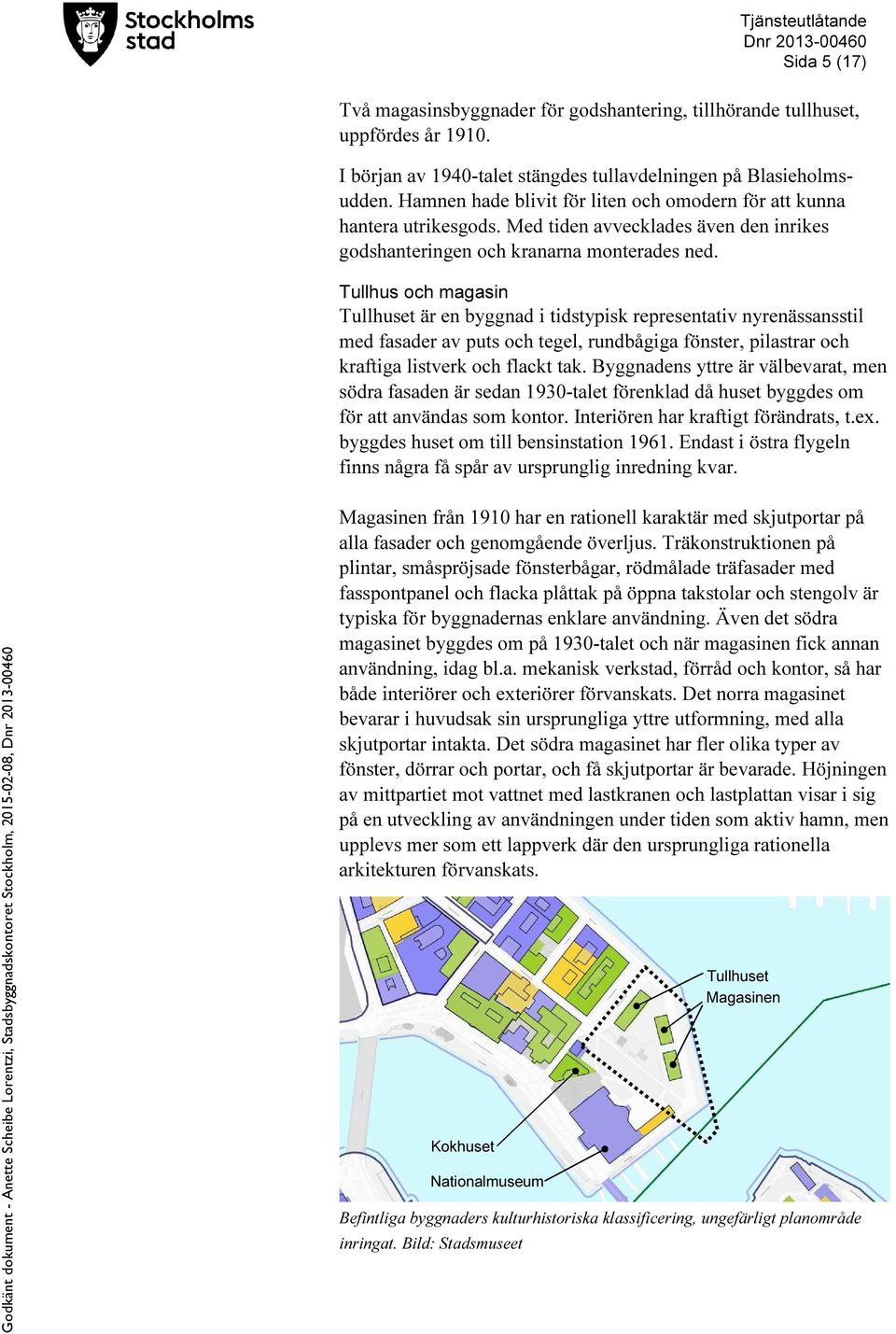 Tullhus och magasin Tullhuset är en byggnad i tidstypisk representativ nyrenässansstil med fasader av puts och tegel, rundbågiga fönster, pilastrar och kraftiga listverk och flackt tak.