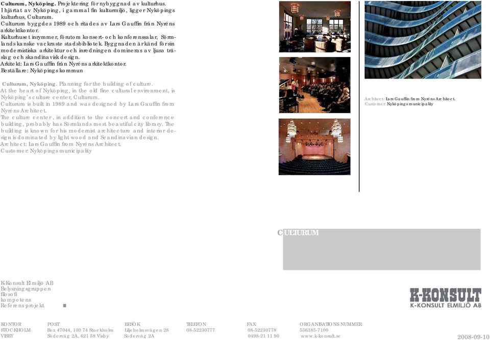 Byggnaden är känd för sin modernistiska arkitektur och inredningen domineras av ljusa träslag och skandinavisk design. Arkitekt: Lars Gauffi n från Nyréns arkitektkontor.