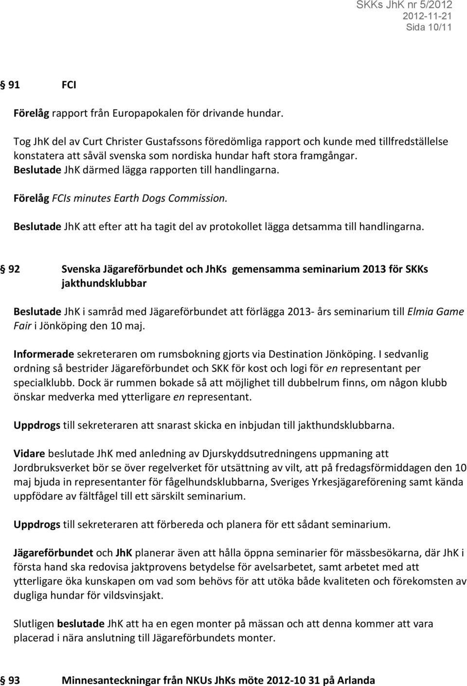 Beslutade JhK därmed lägga rapporten till handlingarna. Förelåg FCIs minutes Earth Dogs Commission. Beslutade JhK att efter att ha tagit del av protokollet lägga detsamma till handlingarna.