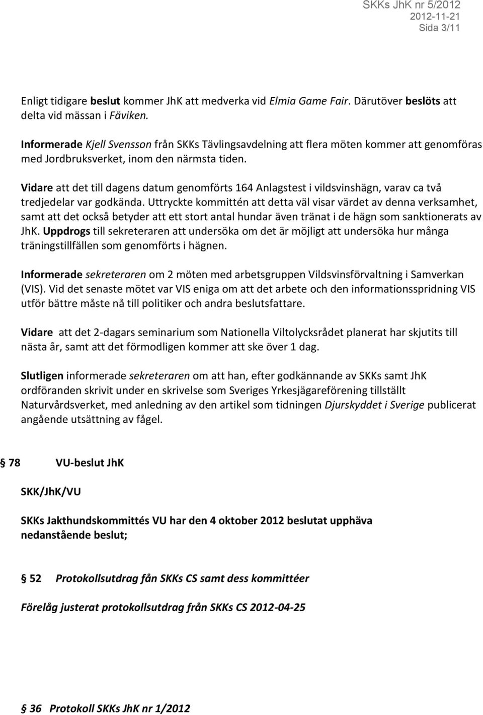 Vidare att det till dagens datum genomförts 164 Anlagstest i vildsvinshägn, varav ca två tredjedelar var godkända.