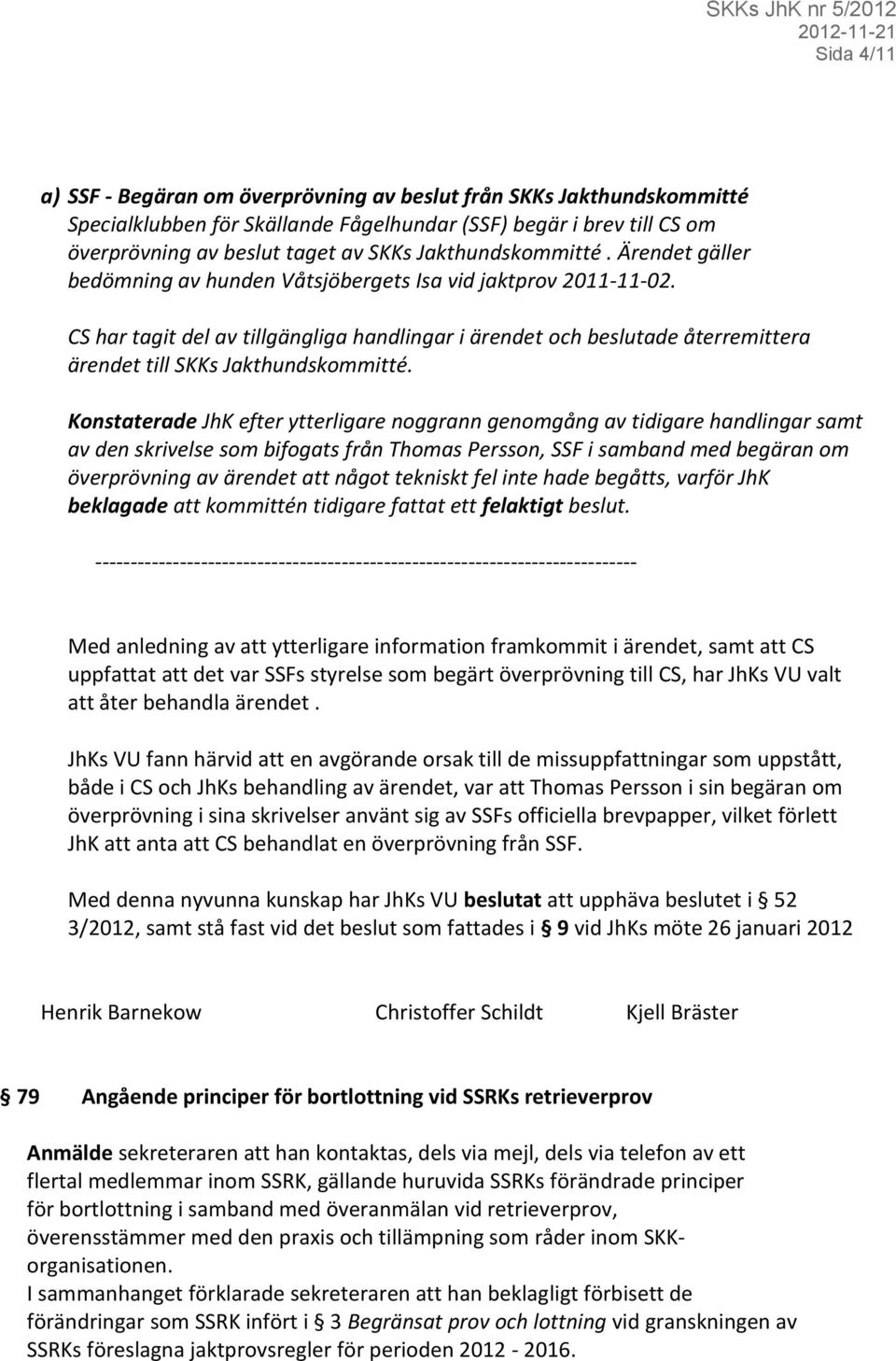 CS har tagit del av tillgängliga handlingar i ärendet och beslutade återremittera ärendet till SKKs Jakthundskommitté.