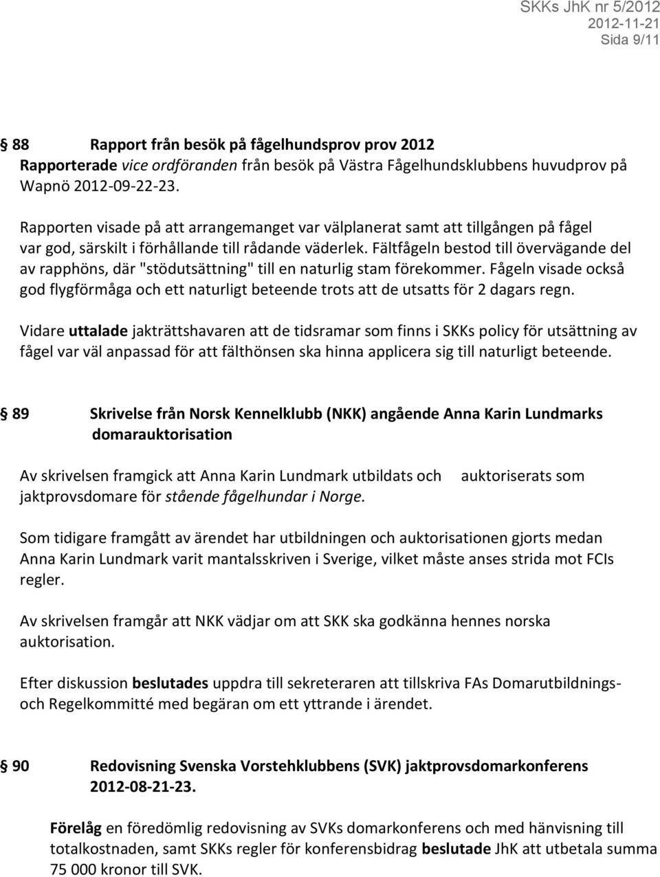 Fältfågeln bestod till övervägande del av rapphöns, där "stödutsättning" till en naturlig stam förekommer.