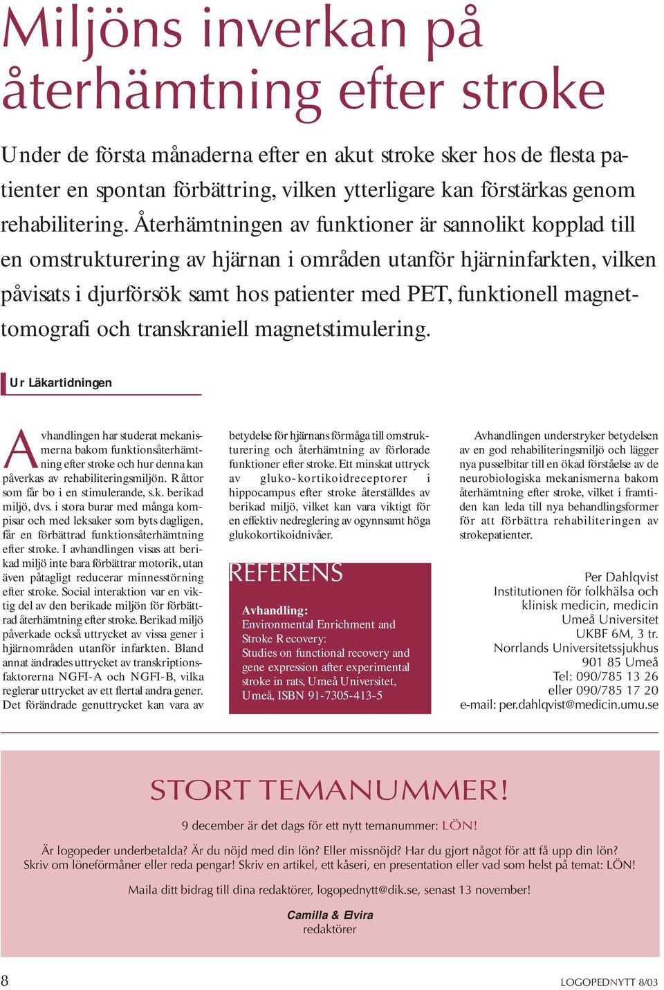 Återhämtningen av funktioner är sannolikt kopplad till en omstrukturering av hjärnan i områden utanför hjärninfarkten, vilken påvisats i djurförsök samt hos patienter med PET, funktionell