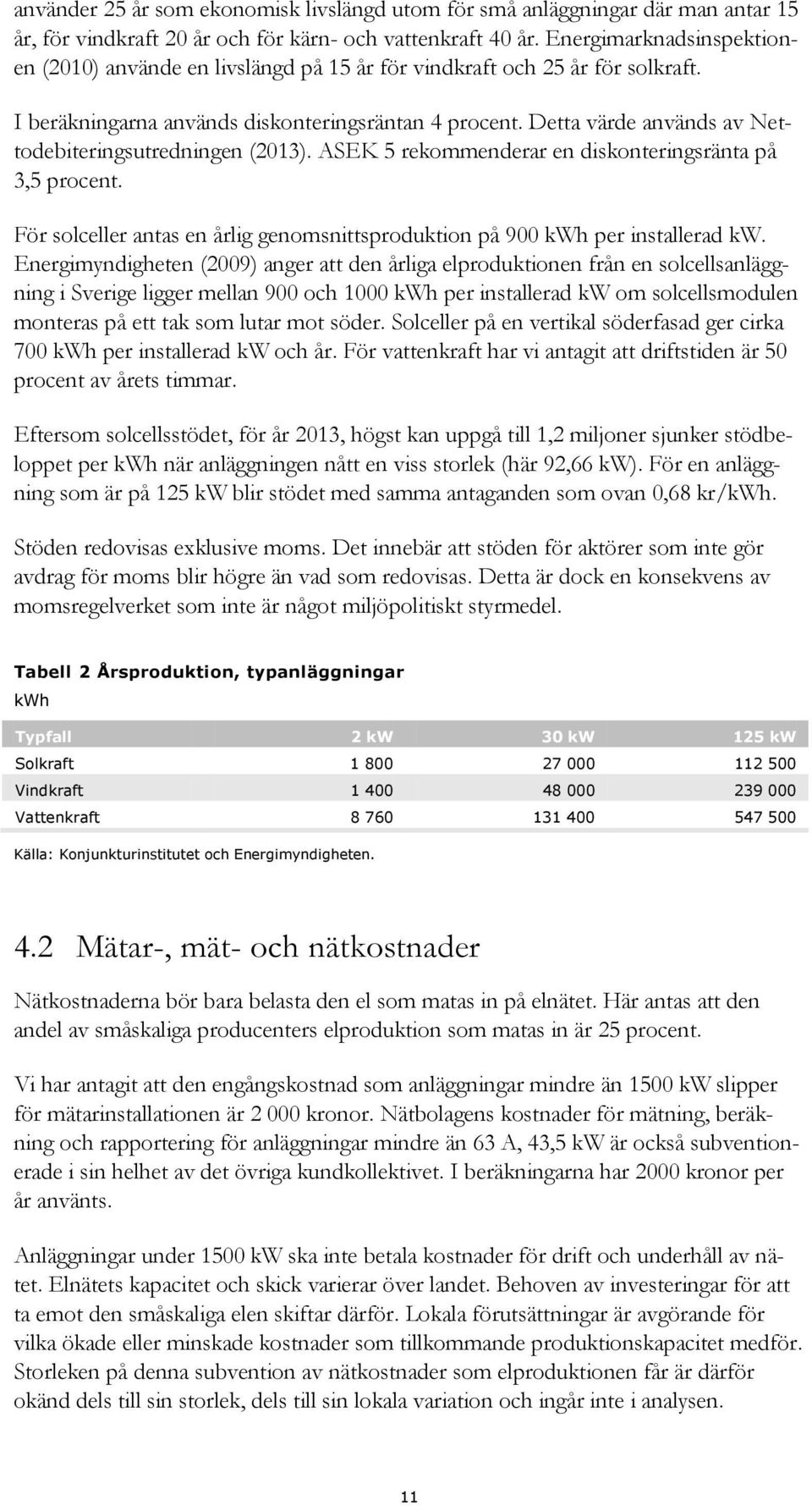 Detta värde används av Nettodebiteringsutredningen (2013). ASEK 5 rekommenderar en diskonteringsränta på 3,5 procent. För solceller antas en årlig genomsnittsproduktion på 900 kwh per installerad kw.