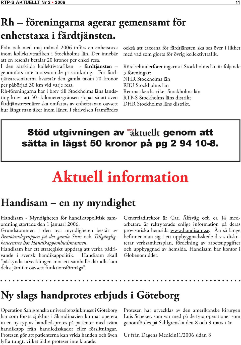 För färdtjänstresenärerna kvarstår den gamla taxan 70 kronor per påbörjad 30 km vid varje resa.