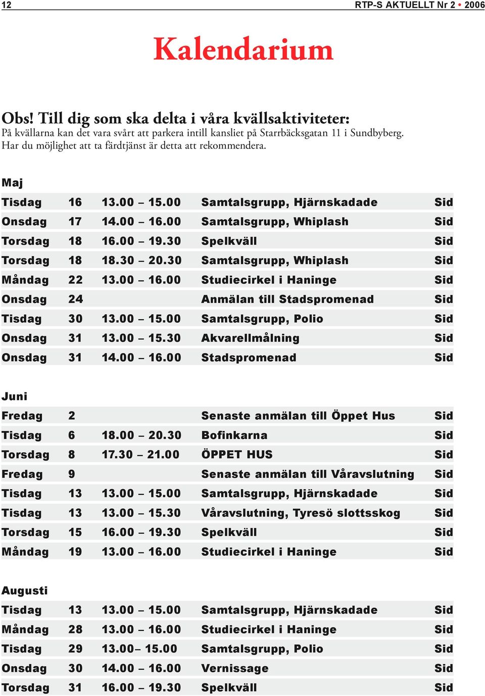 30 Spelkväll sid Torsdag 18 18.30 20.30 Samtalsgrupp, Whiplash sid Måndag 22 13.00 16.00 Studiecirkel i Haninge sid Onsdag 24 anmälan till Stadspromenad sid Tisdag 30 13.00 15.