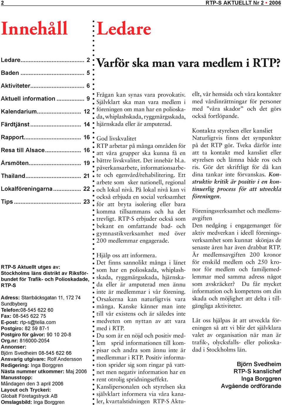 .. 23 RTP-S Aktuellt utges av: Stockholms läns distrikt av Riksförbundet för Trafik- och Polioskadade, RTP-S Adress: Starrbäcksgatan 11, 172 74 Sundbyberg Telefon:08-545 622 60 Fax: 08-545 622 75