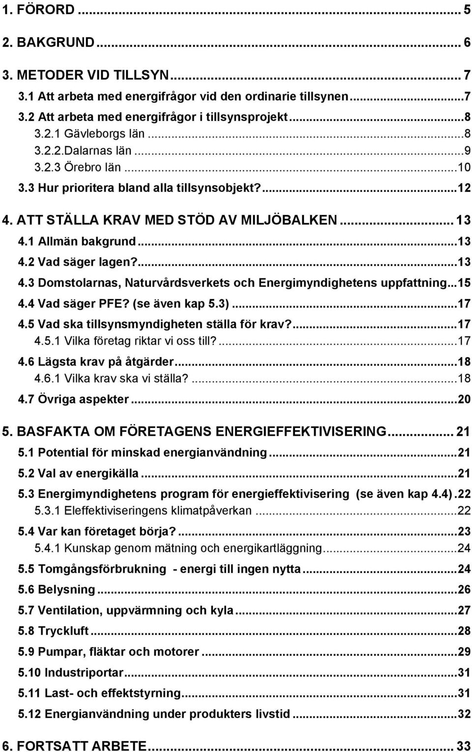 1 Allmän bakgrund...13 4.2 Vad säger lagen?...13 4.3 Domstolarnas, Naturvårdsverkets och Energimyndighetens uppfattning...15 4.4 Vad säger PFE? (se även kap 5.3)...17 4.