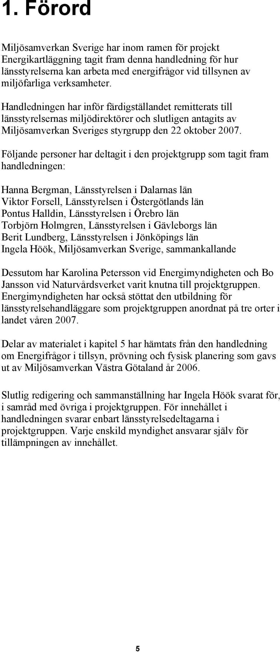 Följande personer har deltagit i den projektgrupp som tagit fram handledningen: Hanna Bergman, Länsstyrelsen i Dalarnas län Viktor Forsell, Länsstyrelsen i Östergötlands län Pontus Halldin,