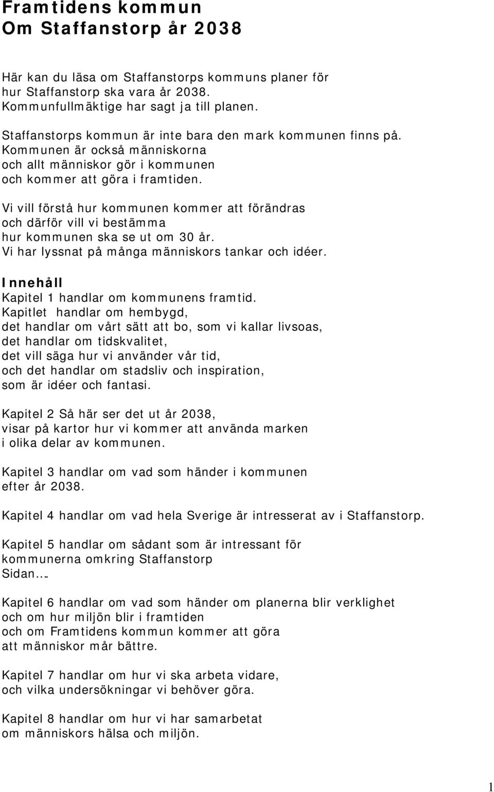 Vi vill förstå hur kommunen kommer att förändras och därför vill vi bestämma hur kommunen ska se ut om 30 år. Vi har lyssnat på många människors tankar och idéer.