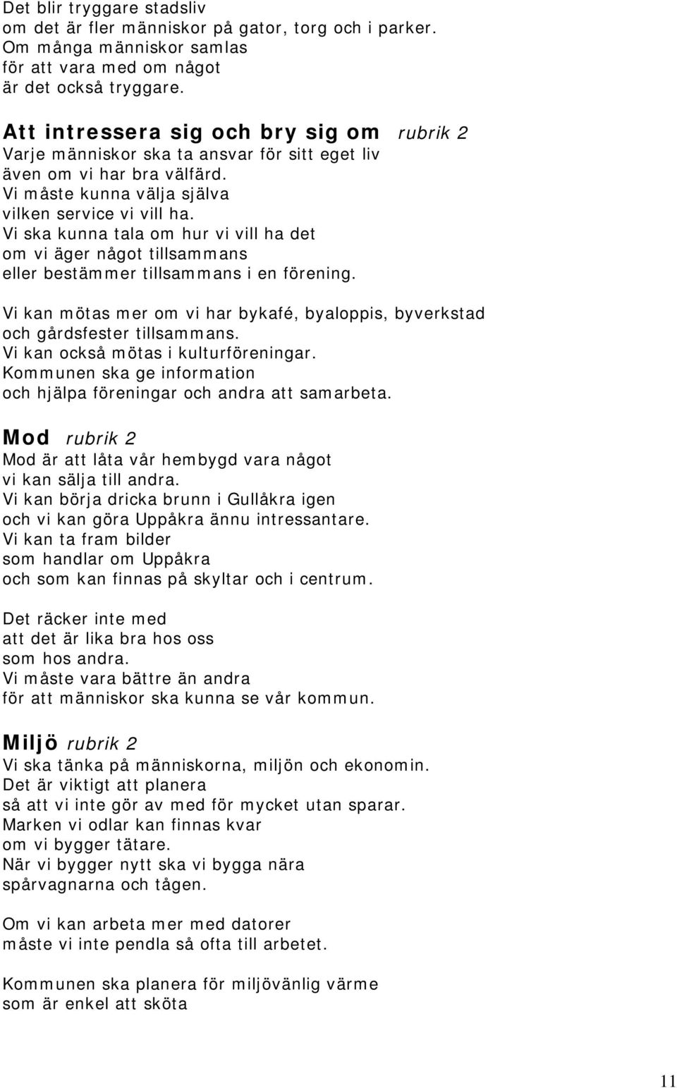 Vi ska kunna tala om hur vi vill ha det om vi äger något tillsammans eller bestämmer tillsammans i en förening. Vi kan mötas mer om vi har bykafé, byaloppis, byverkstad och gårdsfester tillsammans.