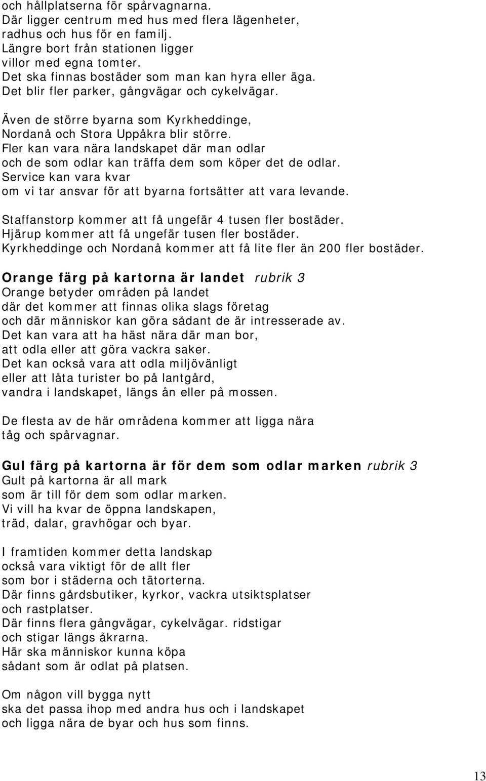 Fler kan vara nära landskapet där man odlar och de som odlar kan träffa dem som köper det de odlar. Service kan vara kvar om vi tar ansvar för att byarna fortsätter att vara levande.