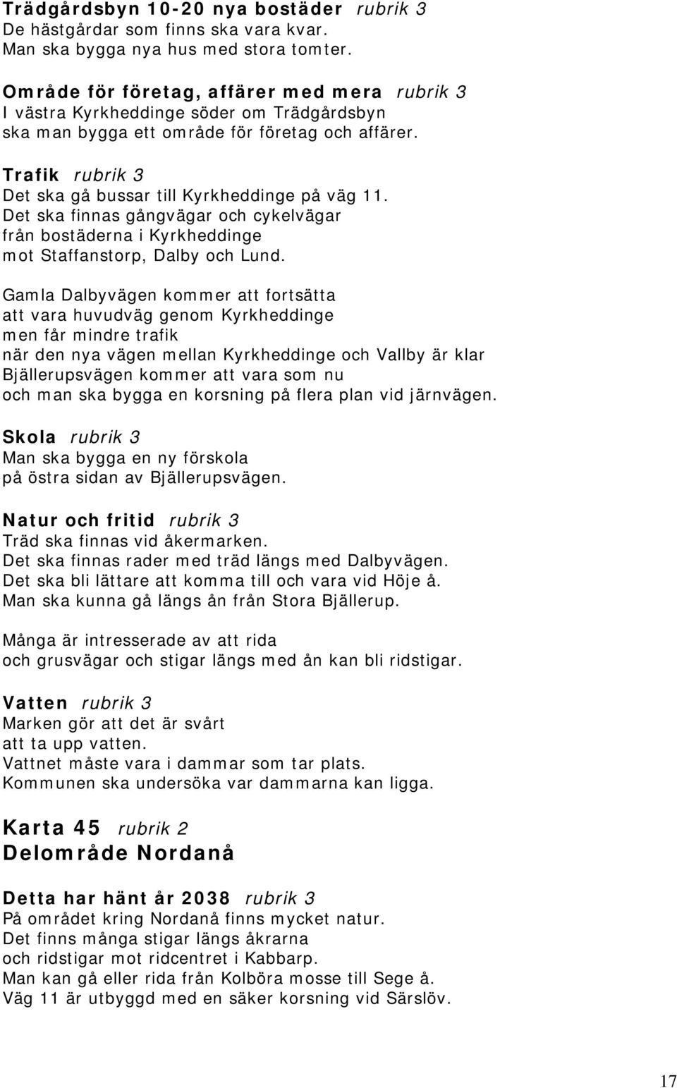 Trafik rubrik 3 Det ska gå bussar till Kyrkheddinge på väg 11. Det ska finnas gångvägar och cykelvägar från bostäderna i Kyrkheddinge mot Staffanstorp, Dalby och Lund.