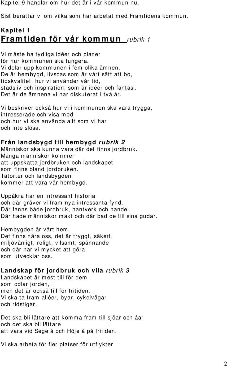 De är hembygd, livsoas som är vårt sätt att bo, tidskvalitet, hur vi använder vår tid, stadsliv och inspiration, som är idéer och fantasi. Det är de ämnena vi har diskuterat i två år.