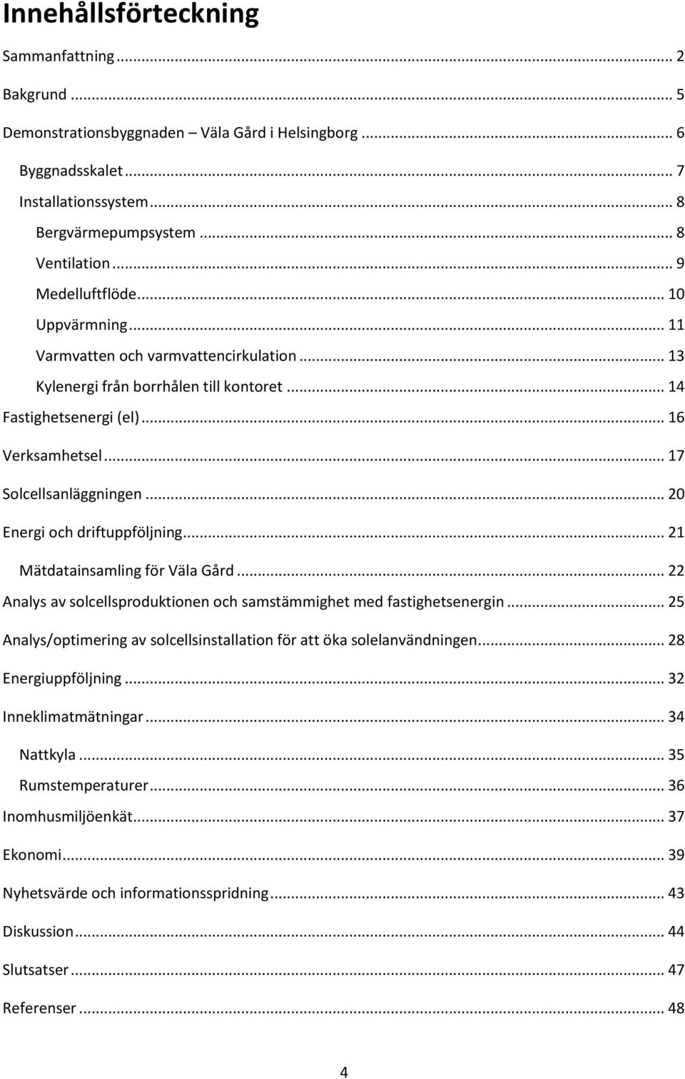 .. 20 Energi och driftuppföljning... 21 Mätdatainsamling för Väla Gård... 22 Analys av solcellsproduktionen och samstämmighet med fastighetsenergin.