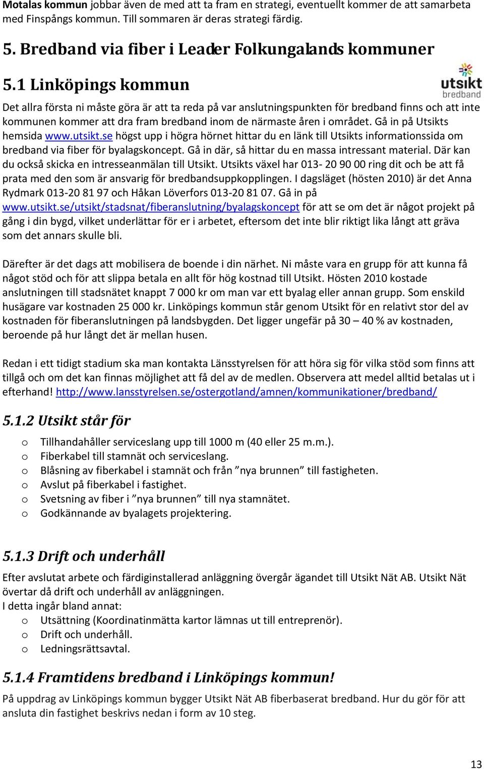 1 Linköpings kommun Det allra första ni måste göra är att ta reda på var anslutningspunkten för bredband finns och att inte kommunen kommer att dra fram bredband inom de närmaste åren i området.