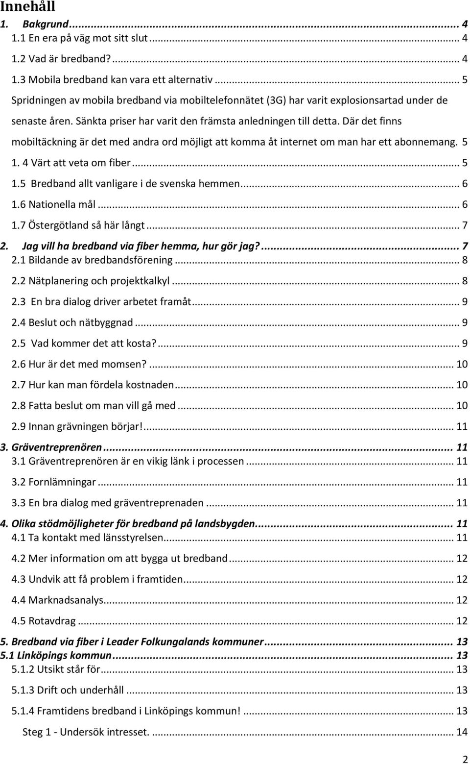 Där det finns mobiltäckning är det med andra ord möjligt att komma åt internet om man har ett abonnemang. 5 1. 4 Värt att veta om fiber... 5 1.5 Bredband allt vanligare i de svenska hemmen... 6 1.