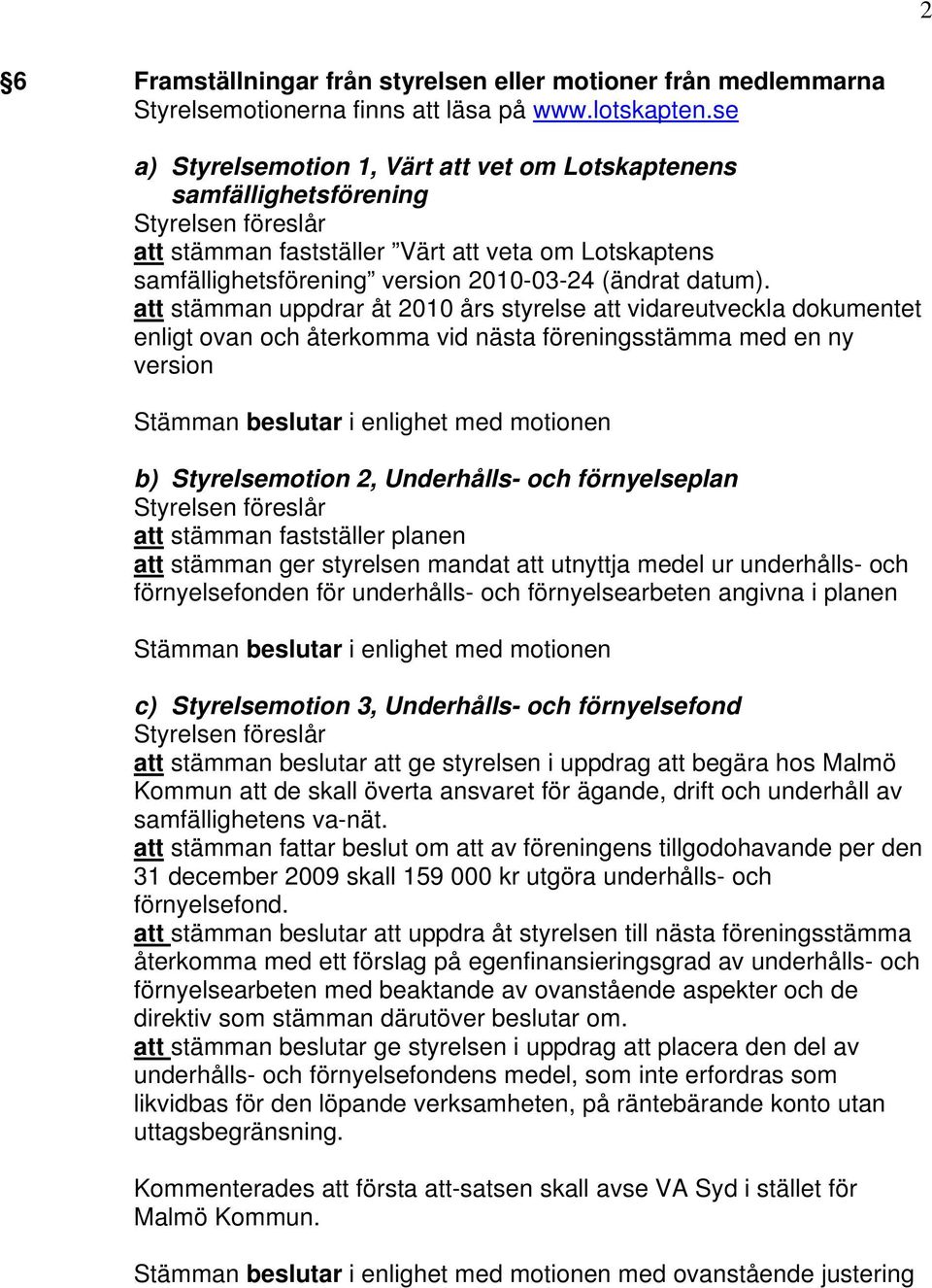 att stämman uppdrar åt 2010 års styrelse att vidareutveckla dokumentet enligt ovan och återkomma vid nästa föreningsstämma med en ny version b) Styrelsemotion 2, Underhålls- och förnyelseplan att