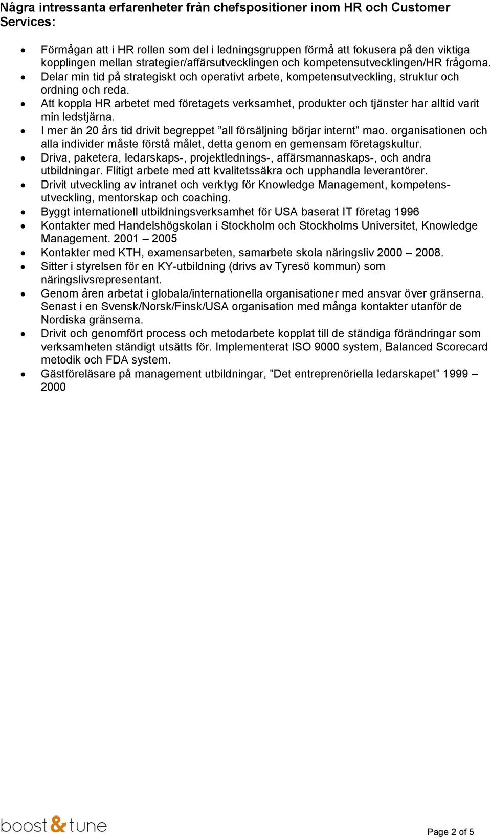 Att koppla HR arbetet med företagets verksamhet, produkter och tjänster har alltid varit min ledstjärna. I mer än 20 års tid drivit begreppet all försäljning börjar internt mao.