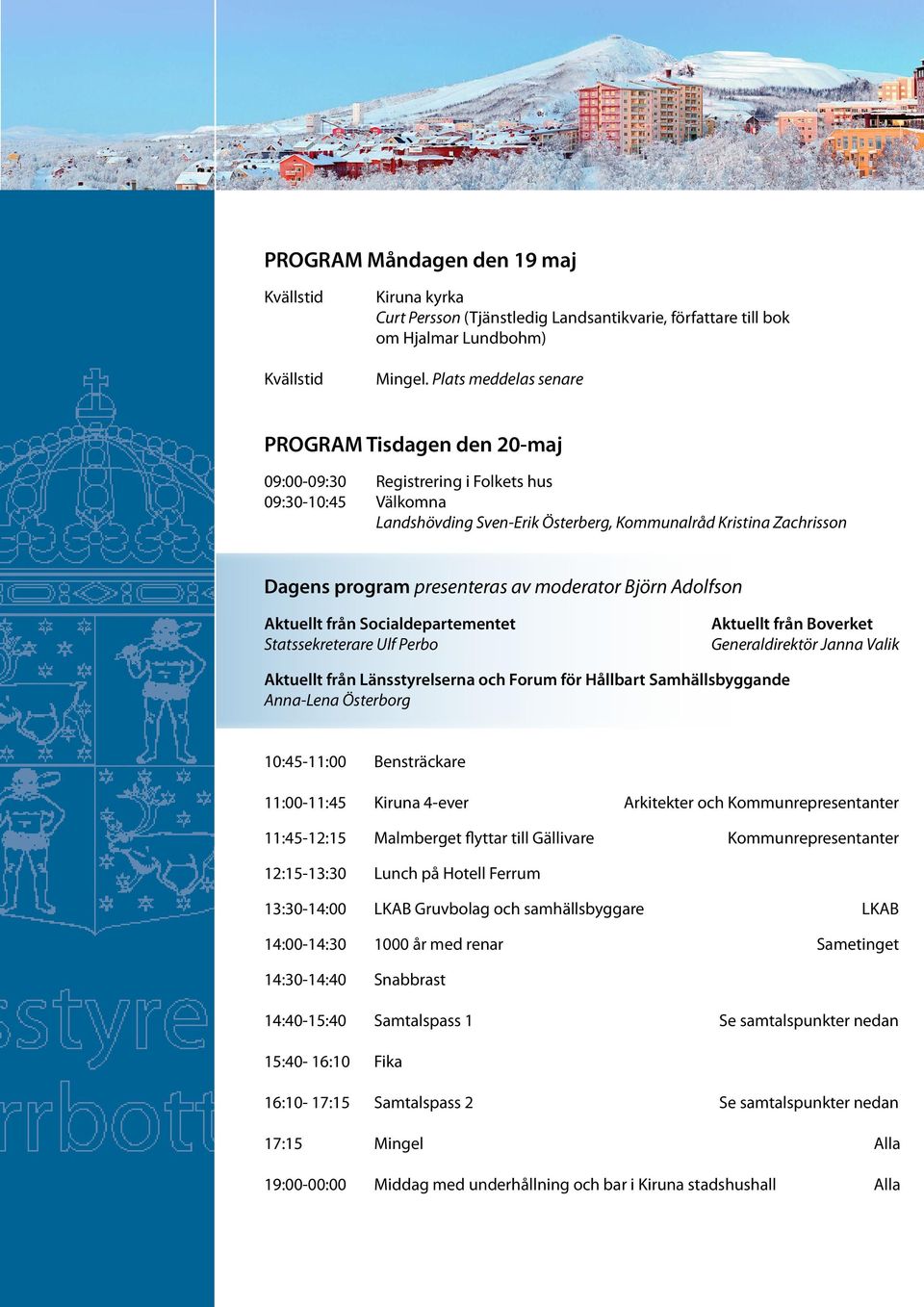 presenteras av moderator Björn Adolfson Aktuellt från Socialdepartementet Statssekreterare Ulf Perbo Aktuellt från Boverket Generaldirektör Janna Valik Aktuellt från Länsstyrelserna och Forum för