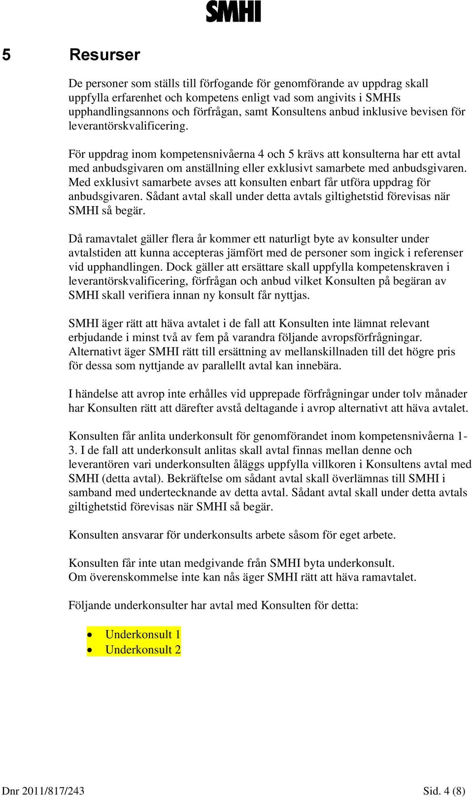 För uppdrag inom kompetensnivåerna 4 och 5 krävs att konsulterna har ett avtal med anbudsgivaren om anställning eller exklusivt samarbete med anbudsgivaren.