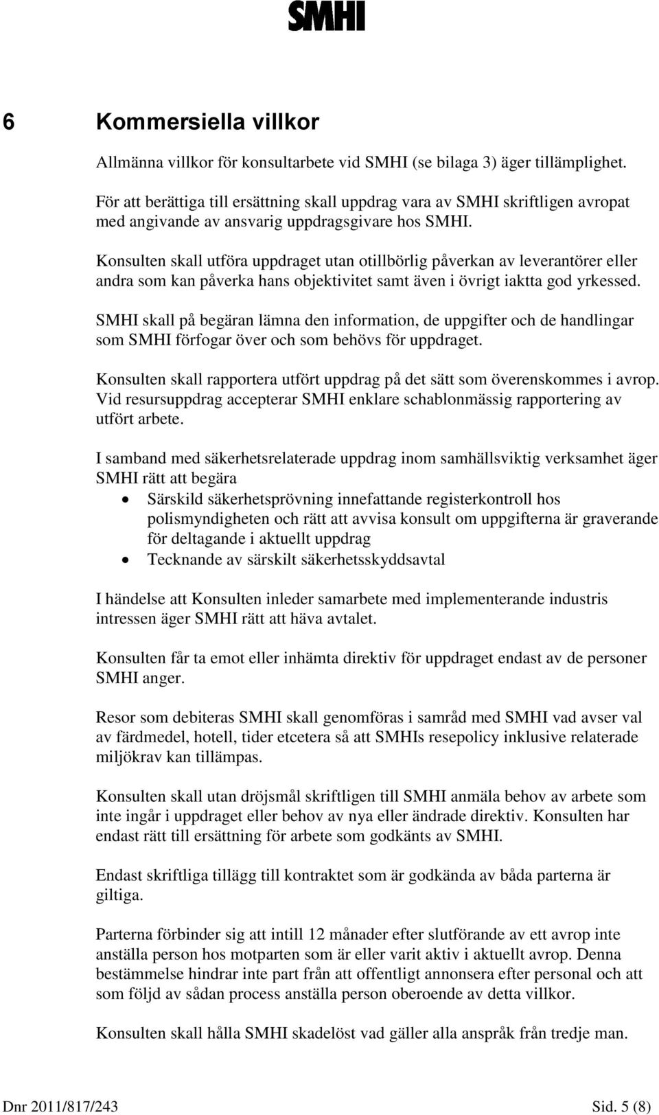 Konsulten skall utföra uppdraget utan otillbörlig påverkan av leverantörer eller andra som kan påverka hans objektivitet samt även i övrigt iaktta god yrkessed.