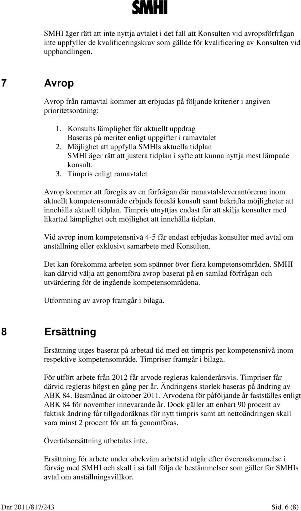 Möjlighet att uppfylla SMHIs aktuella tidplan SMHI äger rätt att justera tidplan i syfte att kunna nyttja mest lämpade konsult. 3.