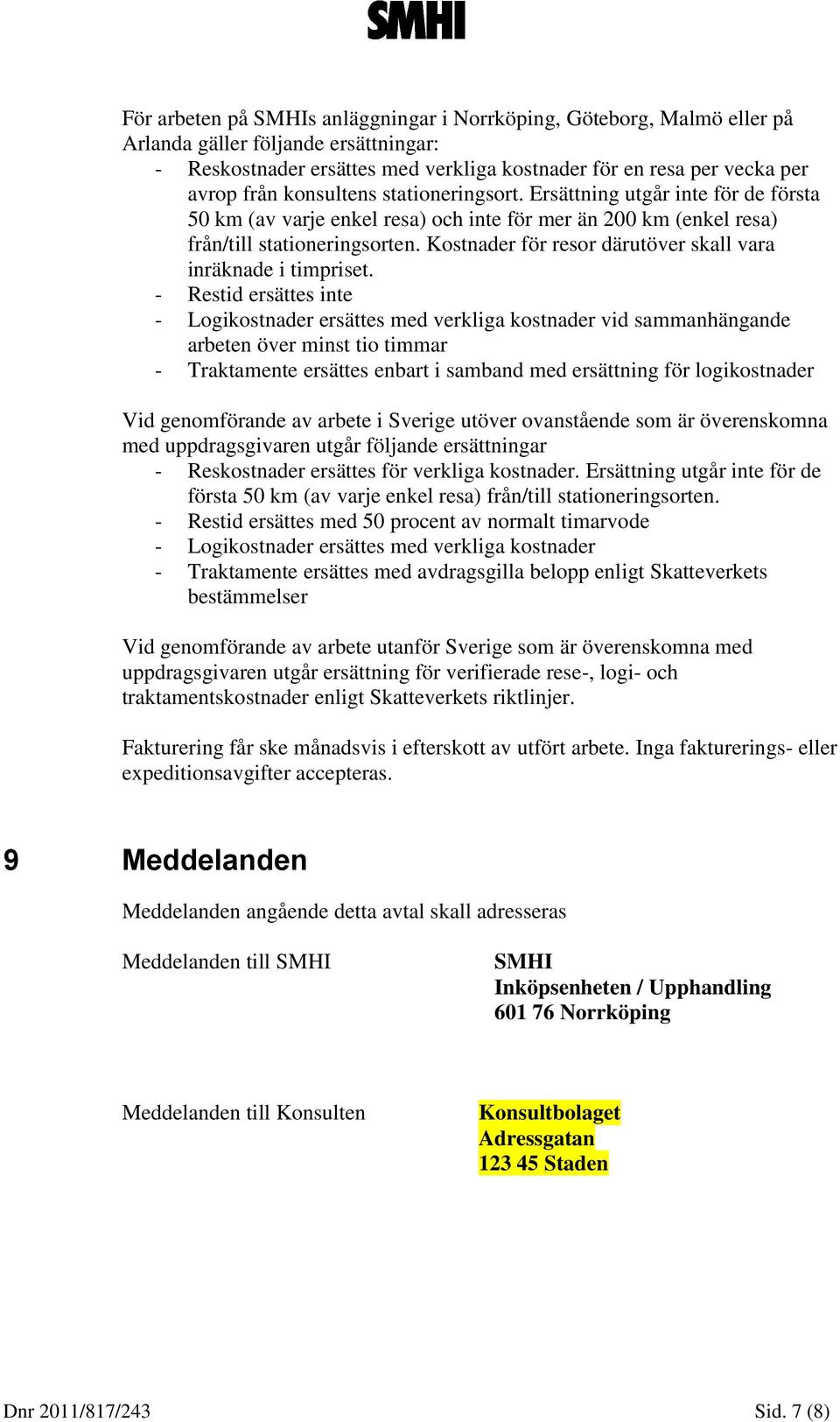 Kostnader för resor därutöver skall vara inräknade i timpriset.